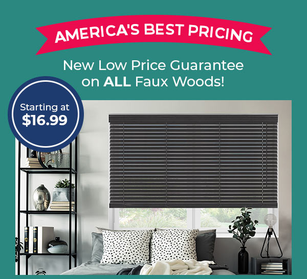 AMERICA'S BEST PRICING New Low Price Guarantee on ALL Faux Woods! Starting at 